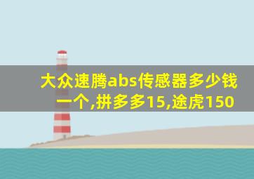 大众速腾abs传感器多少钱一个,拼多多15,途虎150