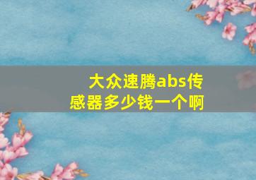 大众速腾abs传感器多少钱一个啊