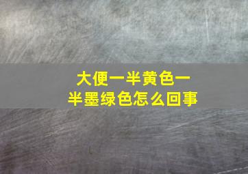 大便一半黄色一半墨绿色怎么回事