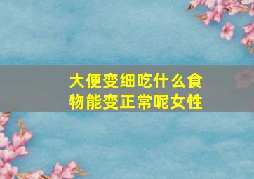 大便变细吃什么食物能变正常呢女性