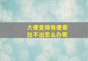 大便变细有便意拉不出怎么办呢