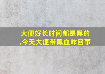 大便好长时间都是黑的,今天大便带黑血咋回事