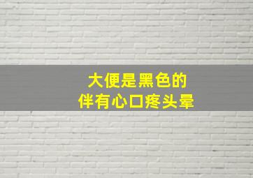 大便是黑色的伴有心口疼头晕