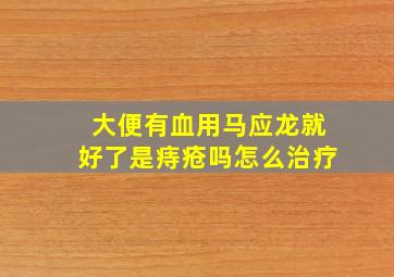 大便有血用马应龙就好了是痔疮吗怎么治疗