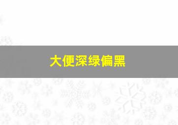 大便深绿偏黑