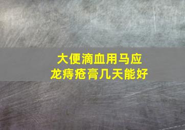 大便滴血用马应龙痔疮膏几天能好