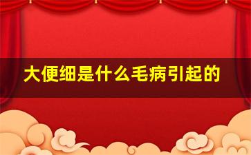 大便细是什么毛病引起的