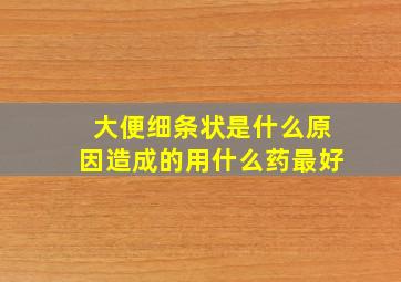 大便细条状是什么原因造成的用什么药最好