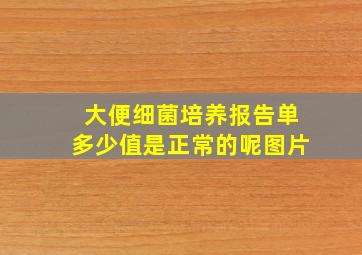 大便细菌培养报告单多少值是正常的呢图片