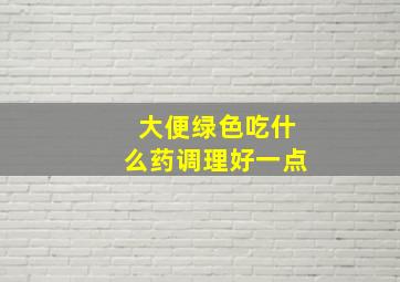 大便绿色吃什么药调理好一点