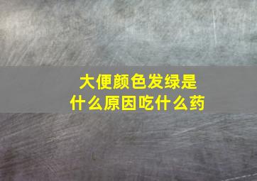 大便颜色发绿是什么原因吃什么药