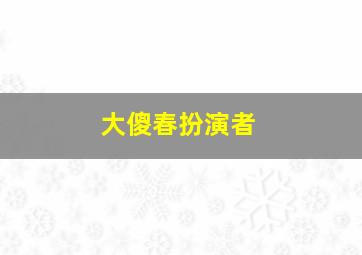 大傻春扮演者