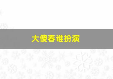 大傻春谁扮演