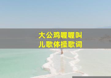 大公鸡喔喔叫儿歌体操歌词