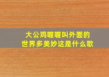 大公鸡喔喔叫外面的世界多美妙这是什么歌