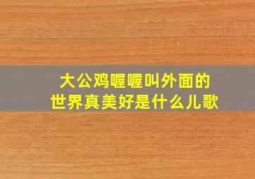 大公鸡喔喔叫外面的世界真美好是什么儿歌