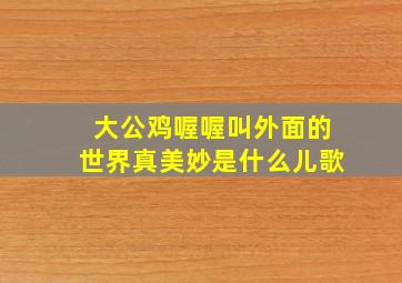 大公鸡喔喔叫外面的世界真美妙是什么儿歌