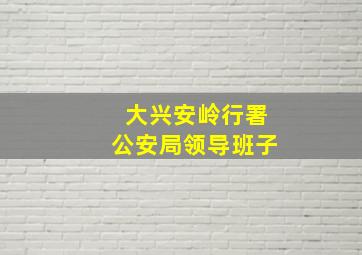 大兴安岭行署公安局领导班子