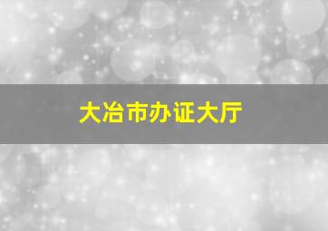 大冶市办证大厅