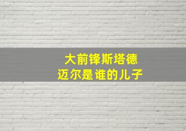 大前锋斯塔德迈尔是谁的儿子