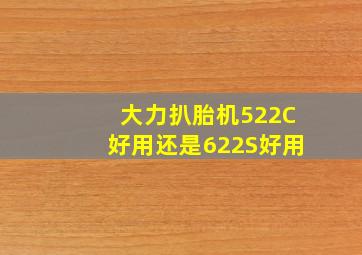 大力扒胎机522C好用还是622S好用