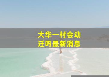 大华一村会动迁吗最新消息