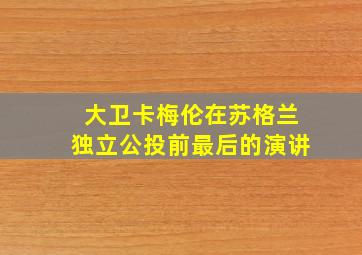 大卫卡梅伦在苏格兰独立公投前最后的演讲