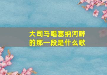 大司马唱塞纳河畔的那一段是什么歌