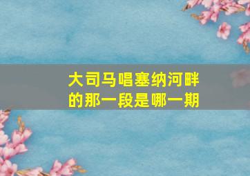 大司马唱塞纳河畔的那一段是哪一期