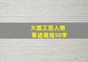 大国工匠人物事迹简短50字