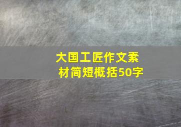 大国工匠作文素材简短概括50字