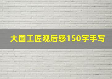 大国工匠观后感150字手写