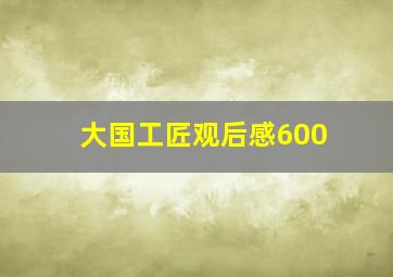 大国工匠观后感600