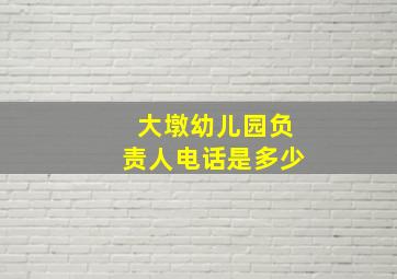 大墩幼儿园负责人电话是多少