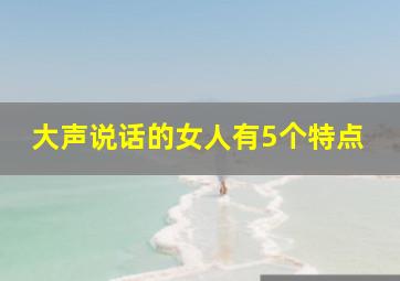 大声说话的女人有5个特点