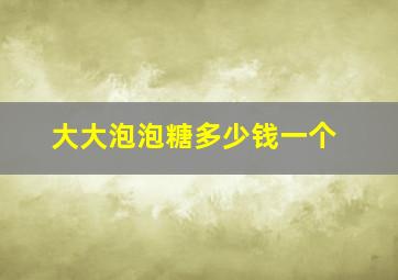 大大泡泡糖多少钱一个