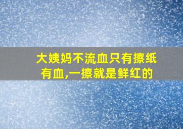 大姨妈不流血只有擦纸有血,一擦就是鲜红的