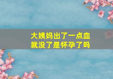 大姨妈出了一点血就没了是怀孕了吗