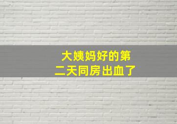 大姨妈好的第二天同房出血了