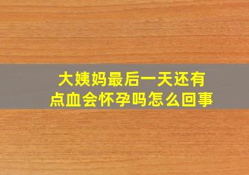 大姨妈最后一天还有点血会怀孕吗怎么回事