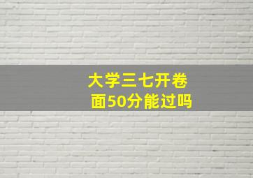 大学三七开卷面50分能过吗