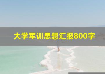 大学军训思想汇报800字