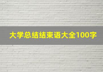 大学总结结束语大全100字