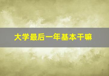 大学最后一年基本干嘛