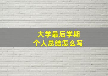 大学最后学期个人总结怎么写