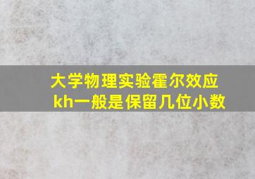 大学物理实验霍尔效应kh一般是保留几位小数