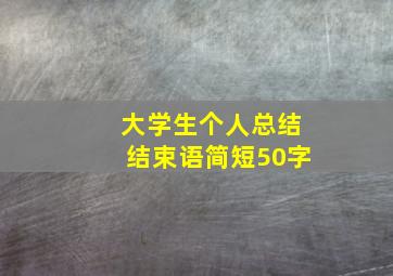 大学生个人总结结束语简短50字