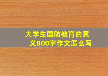 大学生国防教育的意义800字作文怎么写