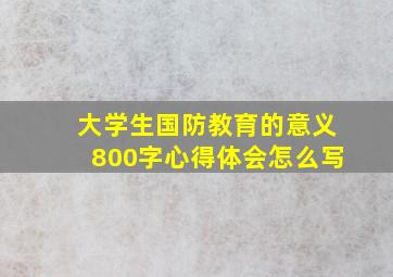 大学生国防教育的意义800字心得体会怎么写