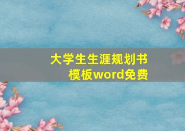 大学生生涯规划书模板word免费